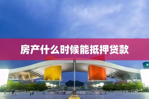 房产什么时候能抵押贷款