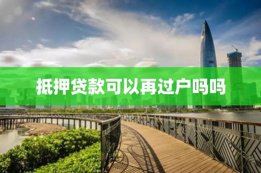 抵押贷款可以再过户吗吗