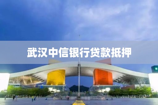 武汉中信银行贷款抵押