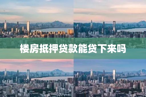 楼房抵押贷款能贷下来吗