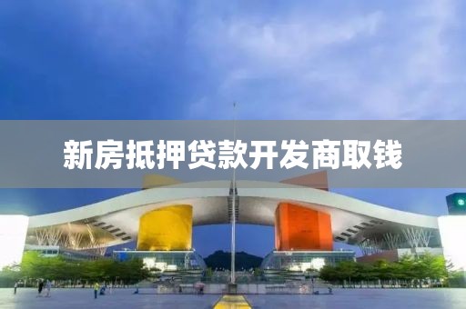 新房抵押贷款开发商取钱
