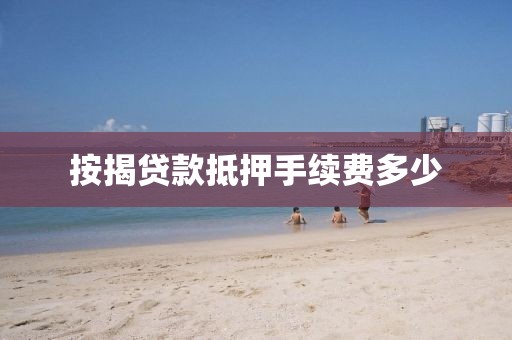 按揭贷款抵押手续费多少