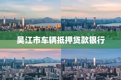 吴江市车辆抵押贷款银行