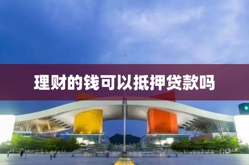 理财的钱可以抵押贷款吗