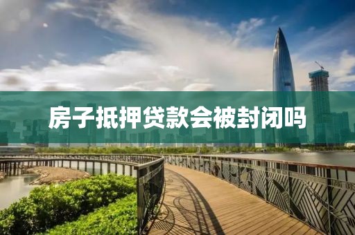 房子抵押贷款会被封闭吗