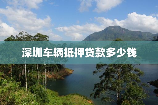 深圳车辆抵押贷款多少钱
