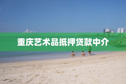 重庆艺术品抵押贷款中介