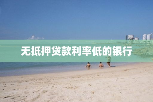 无抵押贷款利率低的银行