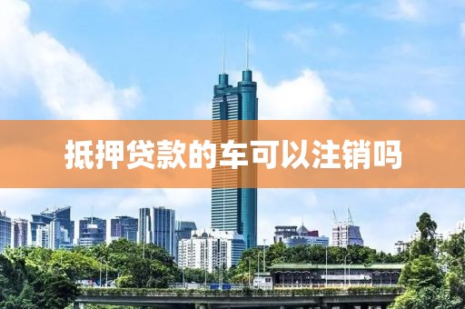 抵押贷款的车可以注销吗