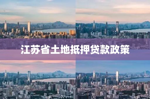 江苏省土地抵押贷款政策