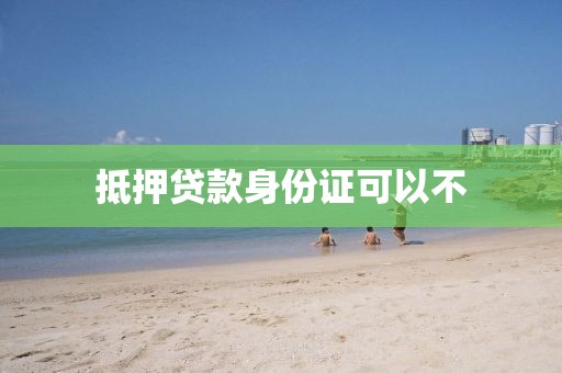抵押贷款身份证可以不