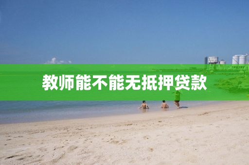 教师能不能无抵押贷款