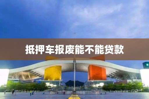 抵押车报废能不能贷款
