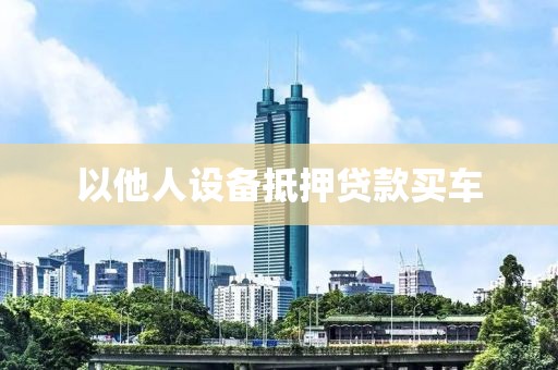 以他人设备抵押贷款买车
