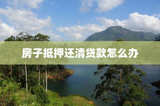 房子抵押还清贷款怎么办