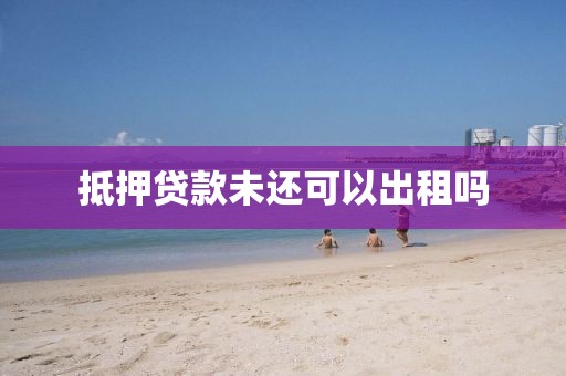 抵押贷款未还可以出租吗