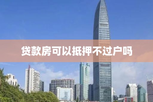贷款房可以抵押不过户吗