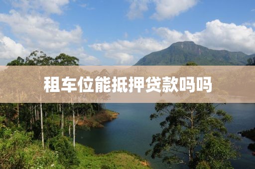 租车位能抵押贷款吗吗