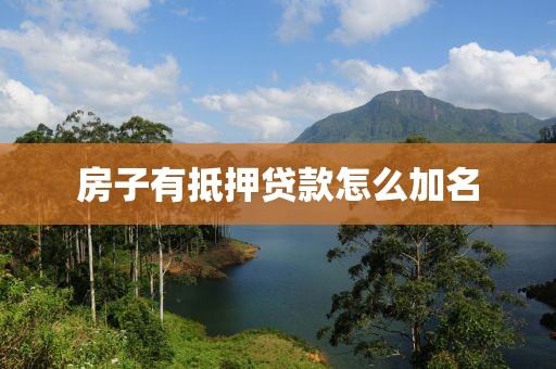 房子有抵押贷款怎么加名