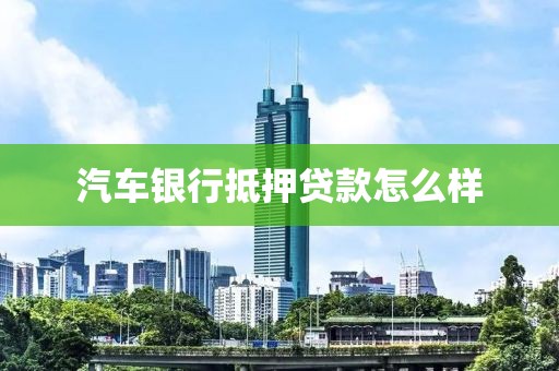 汽车银行抵押贷款怎么样