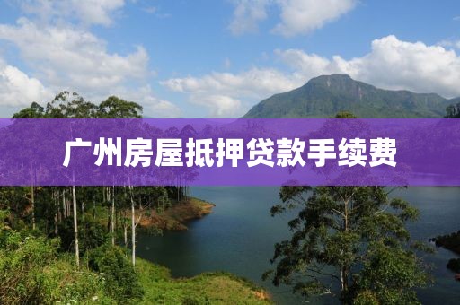 广州房屋抵押贷款手续费