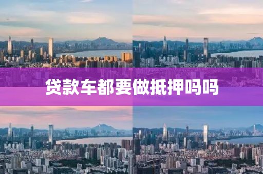 贷款车都要做抵押吗吗
