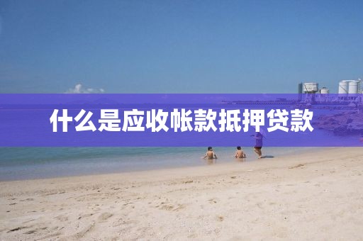 什么是应收帐款抵押贷款