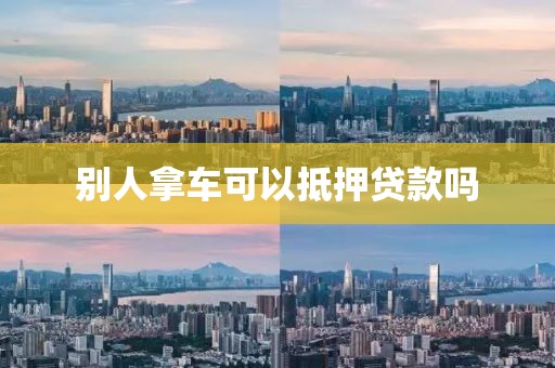 别人拿车可以抵押贷款吗