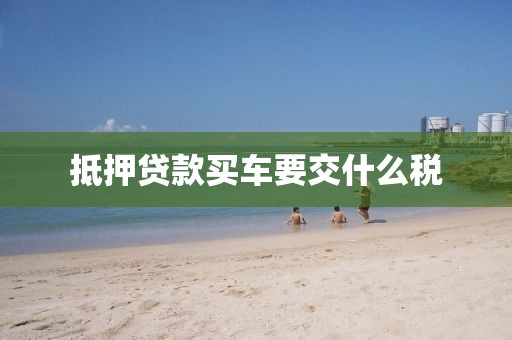 抵押贷款买车要交什么税