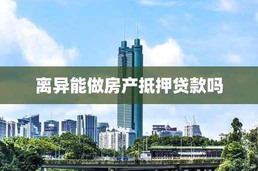 离异能做房产抵押贷款吗