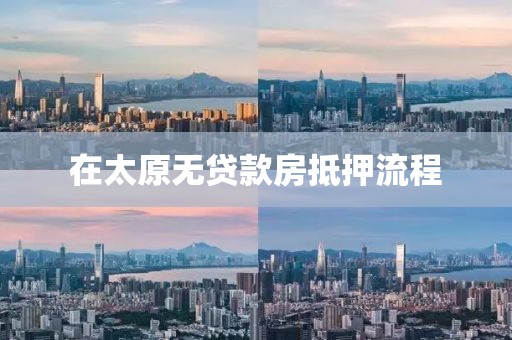 在太原无贷款房抵押流程