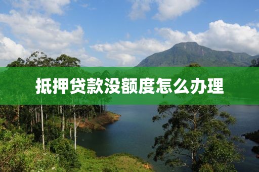 抵押贷款没额度怎么办理