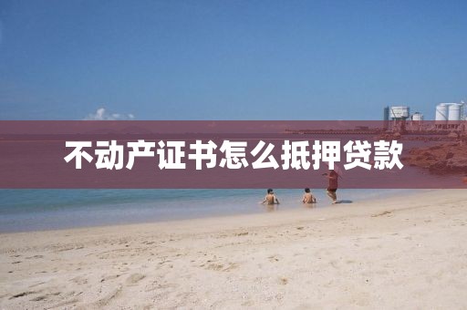 不动产证书怎么抵押贷款