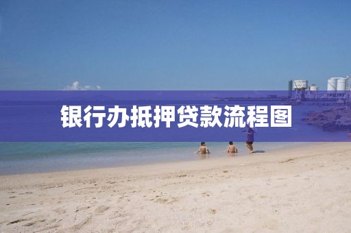 银行办抵押贷款流程图