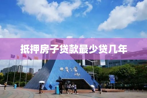 抵押房子贷款最少贷几年