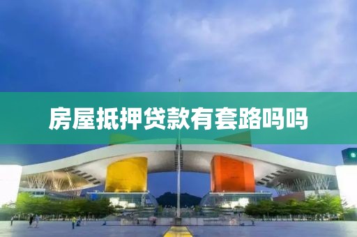 房屋抵押贷款有套路吗吗