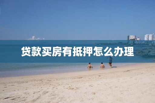 贷款买房有抵押怎么办理