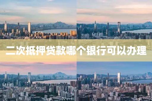二次抵押贷款哪个银行可以办理
