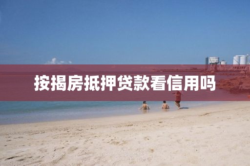 按揭房抵押贷款看信用吗
