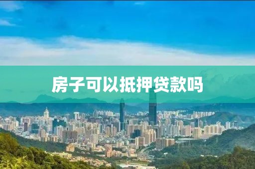 房子可以抵押贷款吗