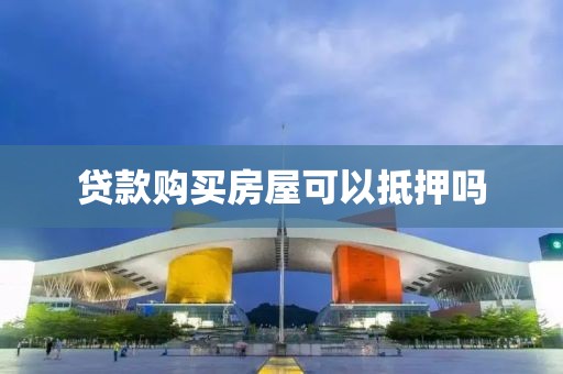 贷款购买房屋可以抵押吗