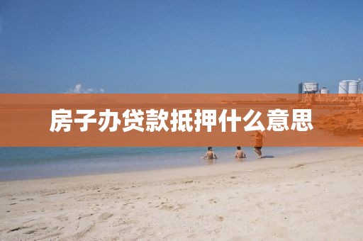房子办贷款抵押什么意思