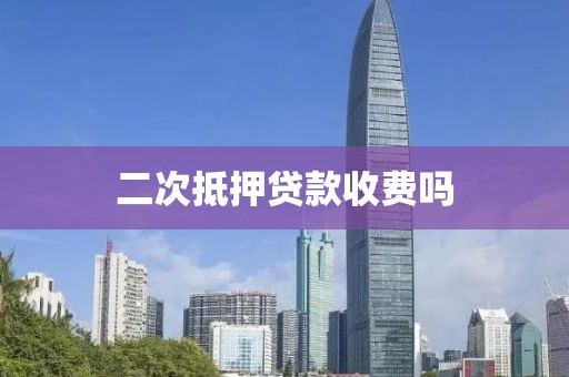 二次抵押贷款收费吗