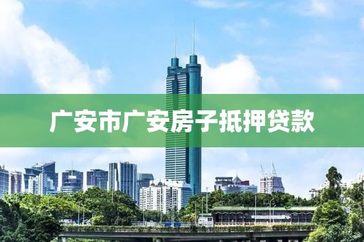 广安市广安房子抵押贷款