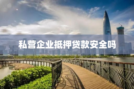 私营企业抵押贷款安全吗