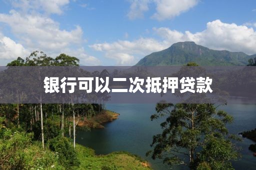 银行可以二次抵押贷款