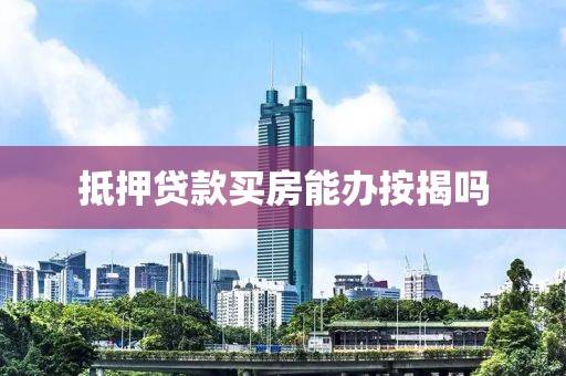 抵押贷款买房能办按揭吗