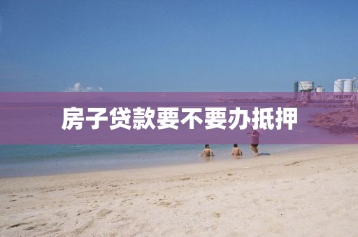 房子贷款要不要办抵押
