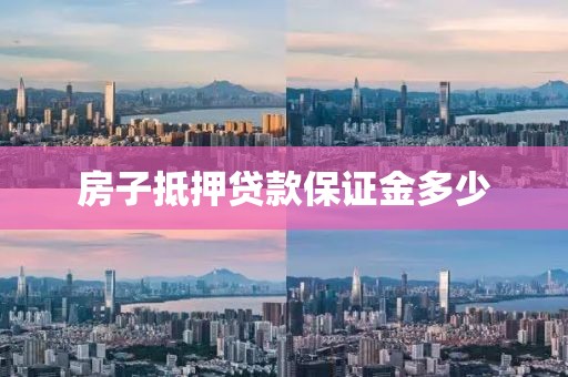 房子抵押贷款保证金多少