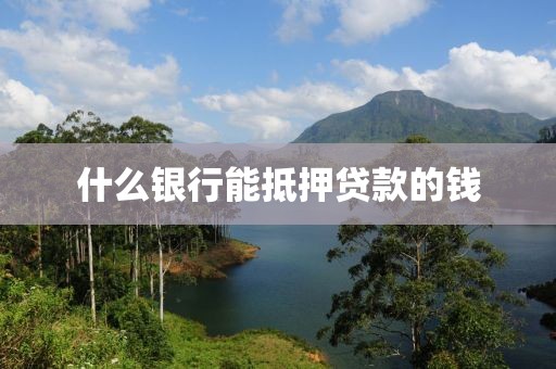 什么银行能抵押贷款的钱